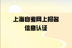 2020年上海自考网上报名信息认证要求有?