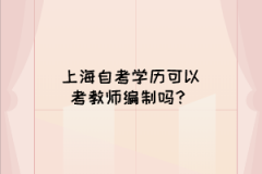 上海自考学历可以考教师编制吗？