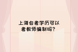 上海自考学历可以考教师编制吗