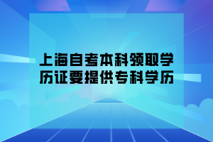 上海自考本科领取学历证要提供专科学历