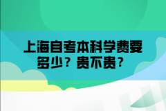 上海自考本科学费要多少？贵不贵？