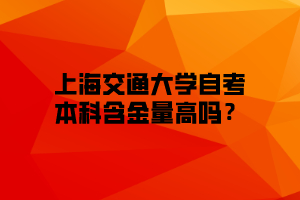 上海交通大学自考本科含金量高吗？