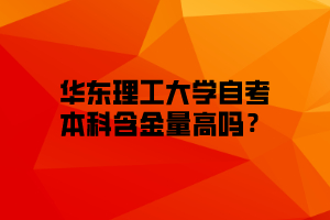 华东理工大学自考本科含金量高吗？