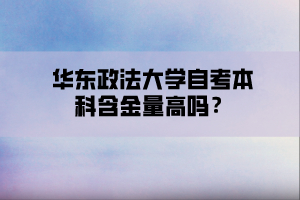 华东政法大学自考本科含金量高吗？