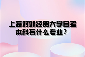 上海对外经贸大学自考本科有什么专业？