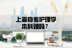 上海自考护理学本科难吗？