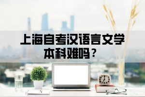 上海自考汉语言文学本科难吗？