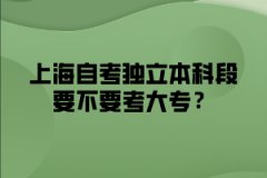 上海自考独立本科段要不要考大专？