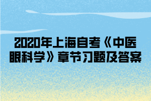 2020年上海自考《中医眼科学》章节习题及答案