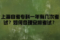 上海自考专科一年有几次考试？如何合理安排考试？