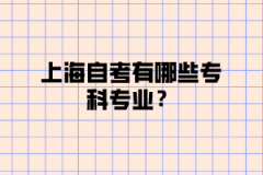 上海自考有哪些专科专业？