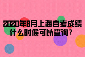 2020年8月上海自考成绩什么时候可以查询？