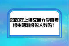 2020年上海交通大学自考招生限制报名人数吗？