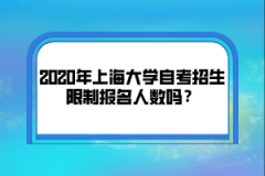 2020年上海大学自考招生限制报名人数吗？