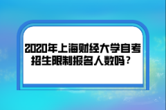 2020年上海财经大学自考招生限制报名人数吗？