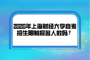 2020年上海财经大学自考招生限制报名人数吗？