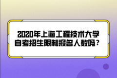 2020年上海工程技术大学自考招生限制报名人数吗？