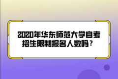 2020年华东师范大学自考招生限制报名人数吗？