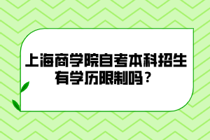 上海商学院自考本科招生有学历限制吗？