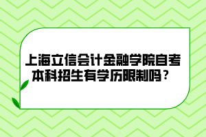 上海立信会计金融学院自考本科招生有学历限制吗？