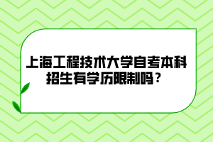 上海工程技术大学自考本科招生有学历限制吗？