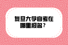 复旦大学自考在哪里报名？