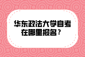 华东政法大学自考在哪里报名？