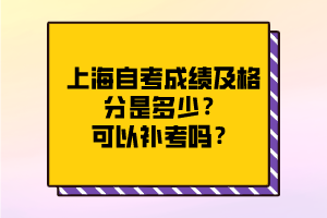 2020年8月上海自考成绩及格分是多少？可以补考吗？