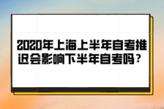 2020年上海上半年自考推迟会影响下半年自考吗？