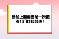 参加上海自考第一次报考几门比较合适？