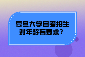 复旦大学自考招生对年龄有要求？