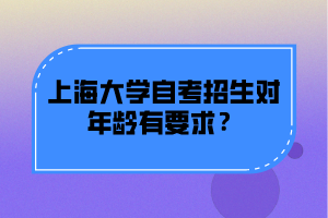 上海大学自考招生对年龄有要求？