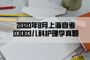 2020年8月上海自考03003儿科护理学真题