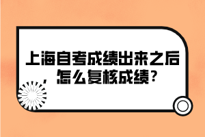 上海自考成绩出来之后，怎么复核成绩？