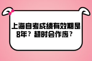 上海自考成绩有效期是8年？超时会作废？