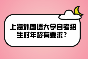 上海外国语大学自考招生对年龄有要求？