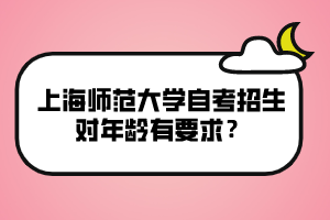 上海师范大学自考招生对年龄有要求？