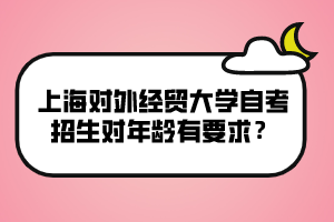 上海对外经贸大学自考招生对年龄有要求？