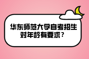 华东师范大学自考招生对年龄有要求？