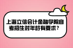 上海立信会计金融学院自考招生对年龄有要求？