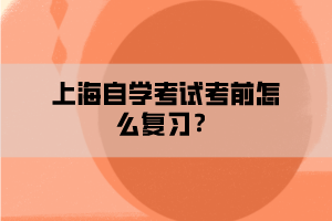 上海自学考试考前怎么复习？