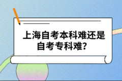 上海自考本科难还是自考专科难？