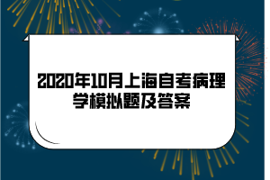 2020年10月上海自考《病理学》模拟题及答案(9)