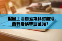 报名上海自考本科时必须要有专科毕业证吗？