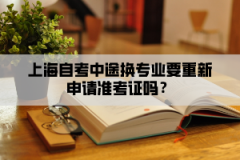 上海自考中途换专业要重新申请准考证吗？