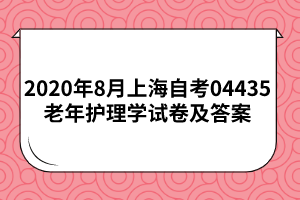 2020年8月上海自考04435老年护理学试卷及答案