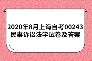 2020年8月上海自考00243民事诉讼法学试卷及答案