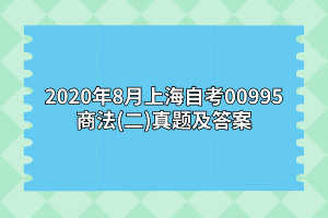 2020年8月上海自考00995商法(二)真题及答案