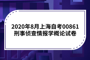 2020年8月上海自考00861刑事侦查情报学概论试卷