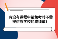 有没有课程申请免考时不需提供原学校的成绩单？